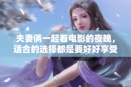 夫妻俩一起看电影的夜晚，适合的选择都是要好好享受的