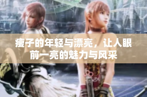瘦子的年轻与漂亮，让人眼前一亮的魅力与风采