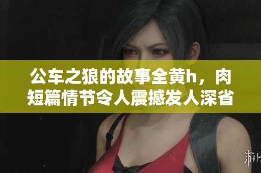公车之狼的故事全黄h，肉短篇情节令人震撼发人深省