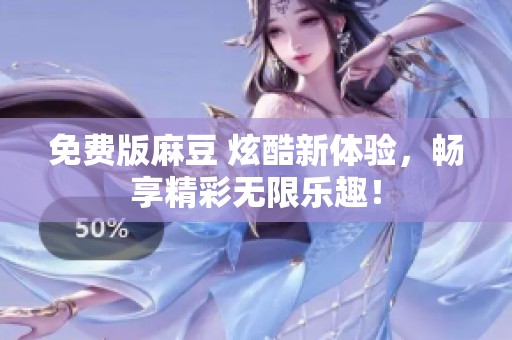 免费版麻豆 炫酷新体验，畅享精彩无限乐趣！
