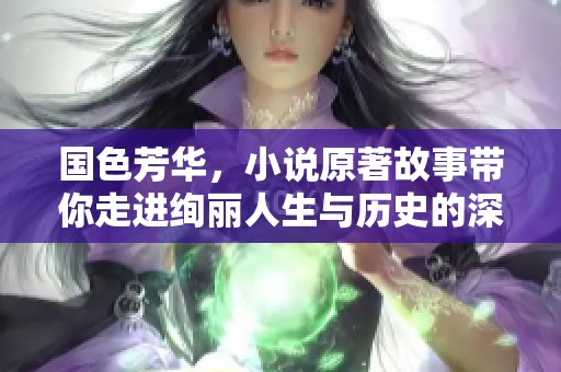 国色芳华，小说原著故事带你走进绚丽人生与历史的深邃探索