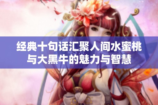 经典十句话汇聚人间水蜜桃与大黑牛的魅力与智慧