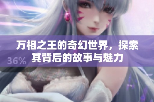 万相之王的奇幻世界，探索其背后的故事与魅力