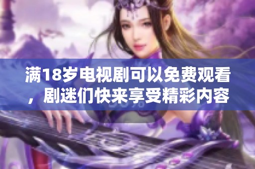 满18岁电视剧可以免费观看，剧迷们快来享受精彩内容吧