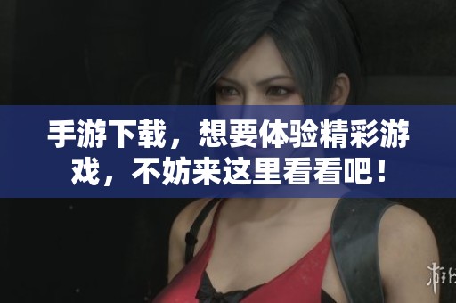 手游下载，想要体验精彩游戏，不妨来这里看看吧！