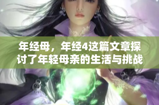 年经母，年经4这篇文章探讨了年轻母亲的生活与挑战