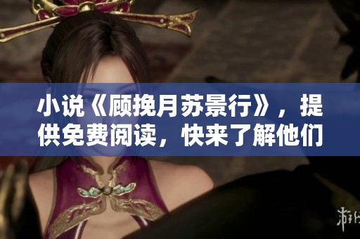 小说《顾挽月苏景行》，提供免费阅读，快来了解他们的故事吧