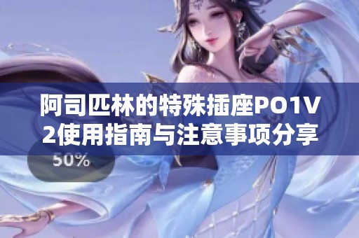 阿司匹林的特殊插座PO1V2使用指南与注意事项分享