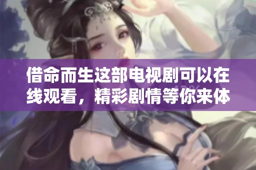 借命而生这部电视剧可以在线观看，精彩剧情等你来体验