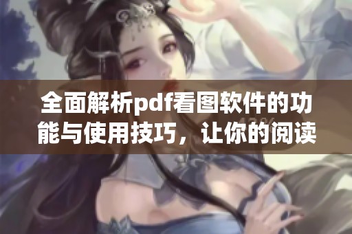 全面解析pdf看图软件的功能与使用技巧，让你的阅读体验更佳