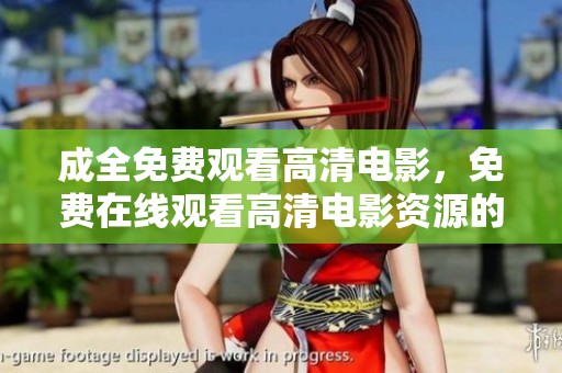 成全免费观看高清电影，免费在线观看高清电影资源的便捷途径