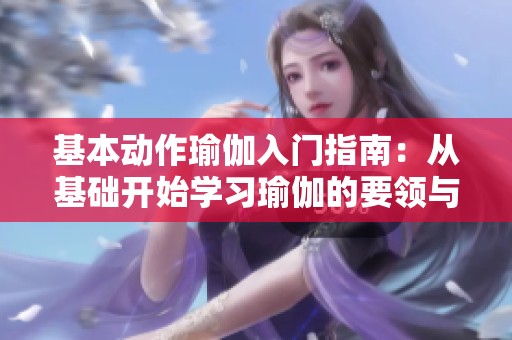 基本动作瑜伽入门指南：从基础开始学习瑜伽的要领与技巧