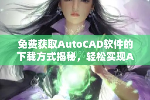 免费获取AutoCAD软件的下载方式揭秘，轻松实现Autocad免费下载的目标