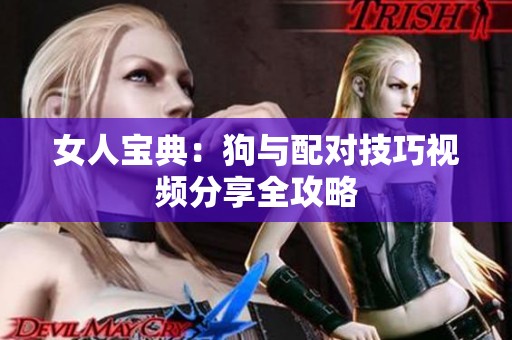 女人宝典：狗与配对技巧视频分享全攻略