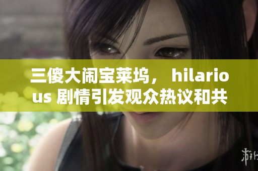 三傻大闹宝莱坞， hilarious 剧情引发观众热议和共鸣的经典之作