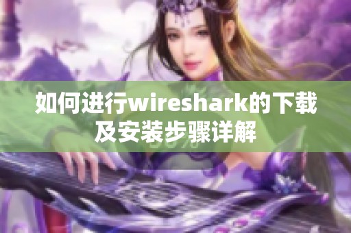 如何进行wireshark的下载及安装步骤详解