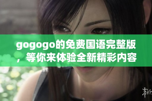 gogogo的免费国语完整版，等你来体验全新精彩内容！