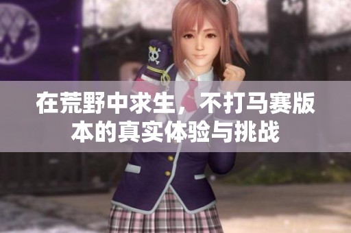 在荒野中求生，不打马赛版本的真实体验与挑战