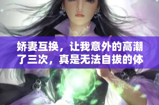 娇妻互换，让我意外的高潮了三次，真是无法自拔的体验
