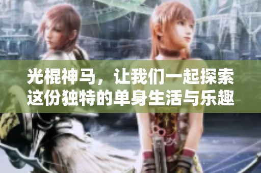 光棍神马，让我们一起探索这份独特的单身生活与乐趣