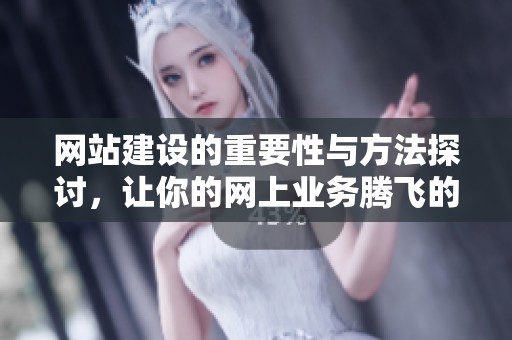 网站建设的重要性与方法探讨，让你的网上业务腾飞的秘诀！