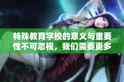 特殊教育学校的意义与重要性不可忽视，我们需要更多关注这些学校的孩子们