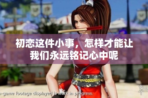 初恋这件小事，怎样才能让我们永远铭记心中呢