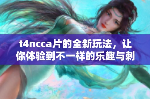 t4ncc**的全新玩法，让你体验到不一样的乐趣与刺激。
