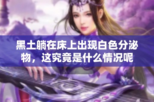 黑土躺在床上出现白色分泌物，这究竟是什么情况呢