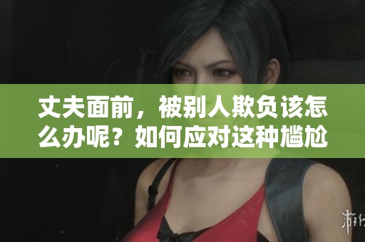 丈夫面前，被别人欺负该怎么办呢？如何应对这种尴尬的局面？