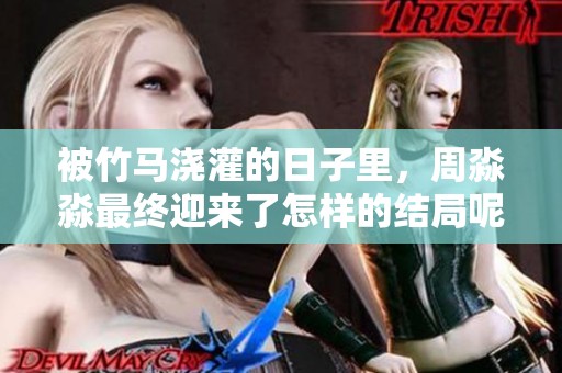 被竹马浇灌的日子里，周淼淼最终迎来了怎样的结局呢