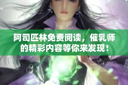 阿司匹林免费阅读，催乳师的精彩内容等你来发现！