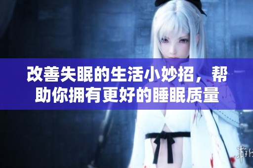改善失眠的生活小妙招，帮助你拥有更好的睡眠质量