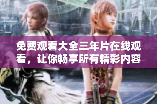 免费观看大全三年片在线观看，让你畅享所有精彩内容