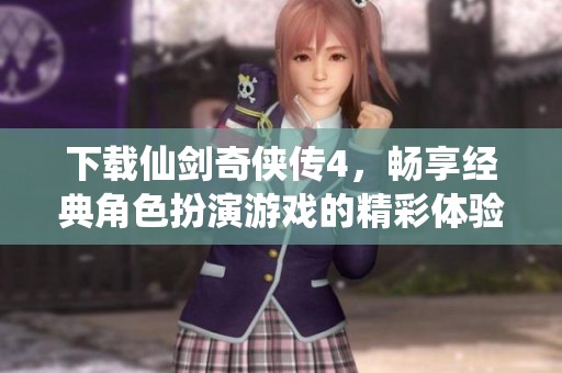 下载仙剑奇侠传4，畅享经典角色扮演游戏的精彩体验