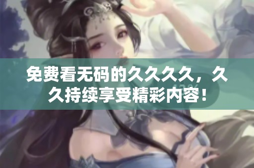 免费看**的****，**持续享受精彩内容！
