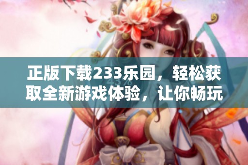 正版下载233乐园，轻松获取全新游戏体验，让你畅玩无阻