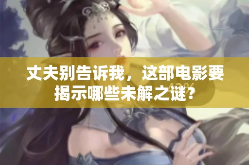 丈夫别告诉我，这部电影要揭示哪些未解之谜？