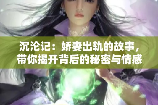 沉沦记：娇妻出轨的故事，带你揭开背后的秘密与情感纠葛