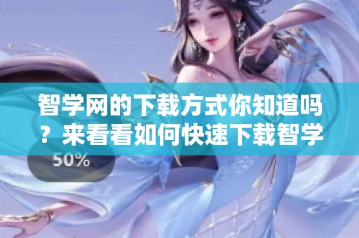 智学网的下载方式你知道吗？来看看如何快速下载智学网资料吧