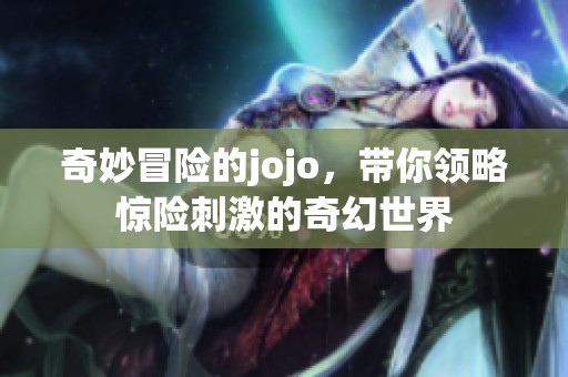 奇妙冒险的jojo，带你领略惊险刺激的奇幻世界
