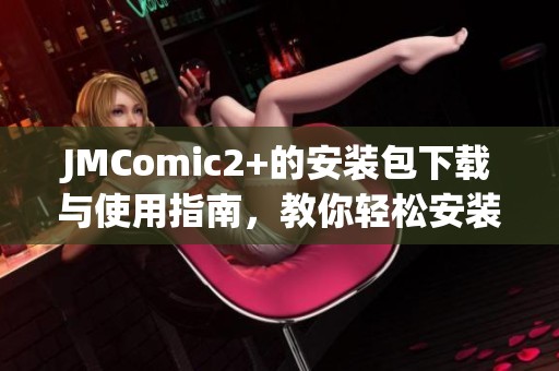 JMComic2+的安装包下载与使用指南，教你轻松安装和体验最新功能