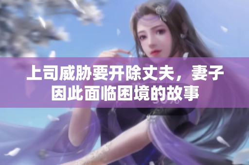上司威胁要开除丈夫，妻子因此面临困境的故事