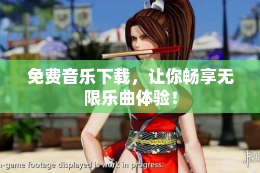 免费音乐下载，让你畅享无限乐曲体验！