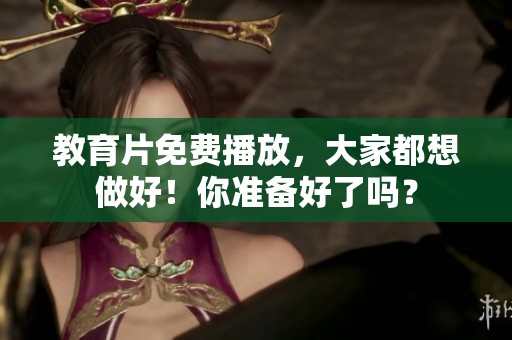 教育片免费播放，大家都想做好！你准备好了吗？