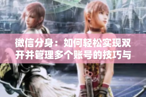 微信分身：如何轻松实现双开并管理多个账号的技巧与方法
