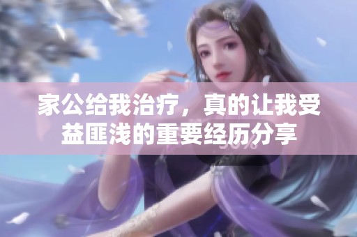 家公给我治疗，真的让我受益匪浅的重要经历分享