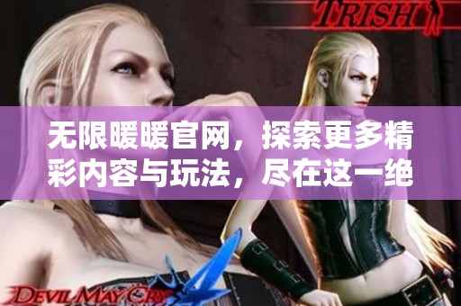 无限暖暖官网，探索更多精彩内容与玩法，尽在这一绝佳平台！