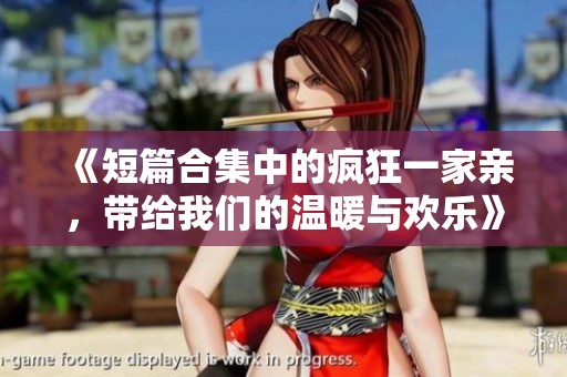 《短篇合集中的疯狂一家亲，带给我们的温暖与欢乐》