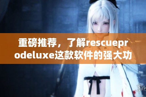 重磅推荐，了解rescueprodeluxe这款软件的强大功能与使用技巧